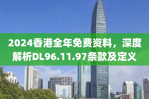 2024香港全年免费资料，深度解析DL96.11.97条款及定义