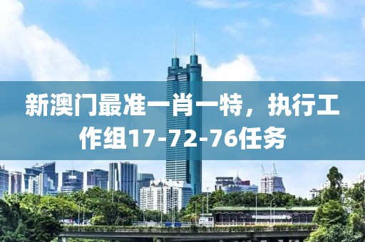 新澳门最准一肖一特，执行工作组17-72-76任务