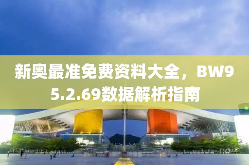 新奥最准免费资料大全，BW95.2.69数据解析指南