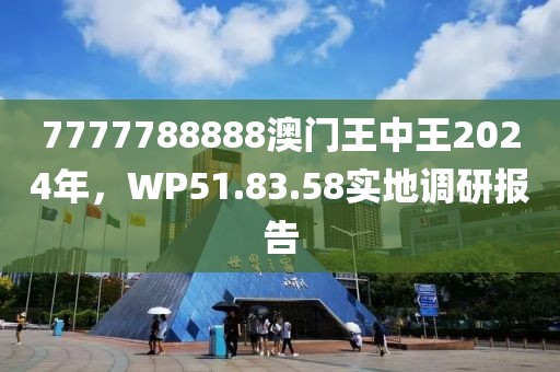 7777788888澳门王中王2024年，WP51.83.58实地调研报告
