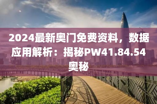 2024最新奥门免费资料，数据应用解析：揭秘PW41.84.54奥秘