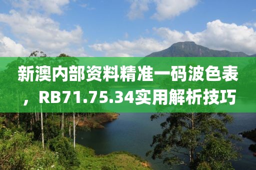 新澳内部资料精准一码波色表，RB71.75.34实用解析技巧