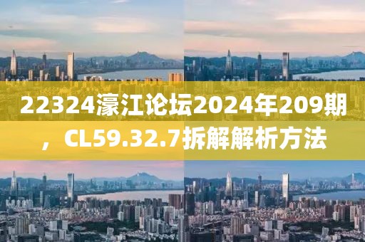 22324濠江论坛2024年209期，CL59.32.7拆解解析方法