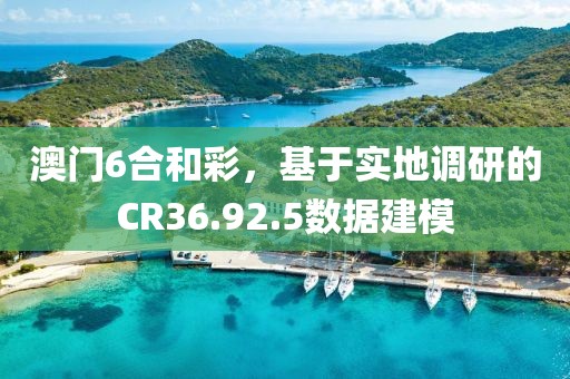 澳门6合和彩，基于实地调研的CR36.92.5数据建模
