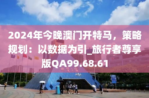 2024年今晚澳门开特马，策略规划：以数据为引_旅行者尊享版QA99.68.61