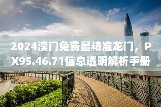 2024澳门免费最精准龙门，PX95.46.71信息透明解析手册