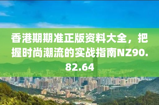 香港期期准正版资料大全，把握时尚潮流的实战指南NZ90.82.64