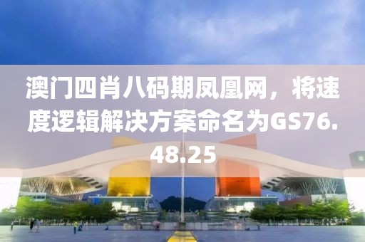 澳门四肖八码期凤凰网，将速度逻辑解决方案命名为GS76.48.25