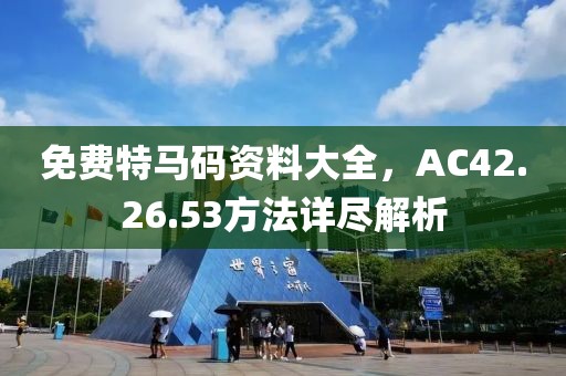 免费特马码资料大全，AC42.26.53方法详尽解析
