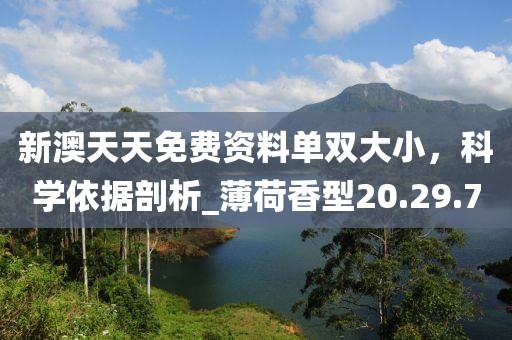 新澳天天免费资料单双大小，科学依据剖析_薄荷香型20.29.7