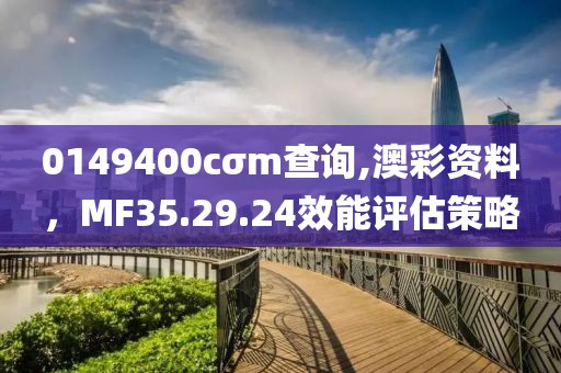 0149400cσm查询,澳彩资料，MF35.29.24效能评估策略