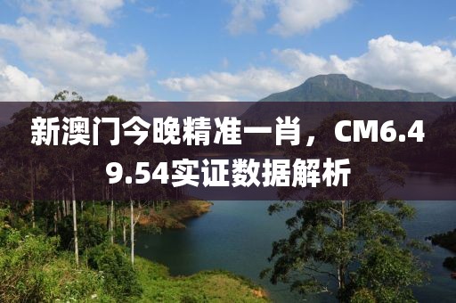 新澳门今晚精准一肖，CM6.49.54实证数据解析