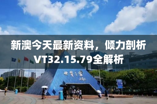 新澳今天最新资料，倾力剖析VT32.15.79全解析
