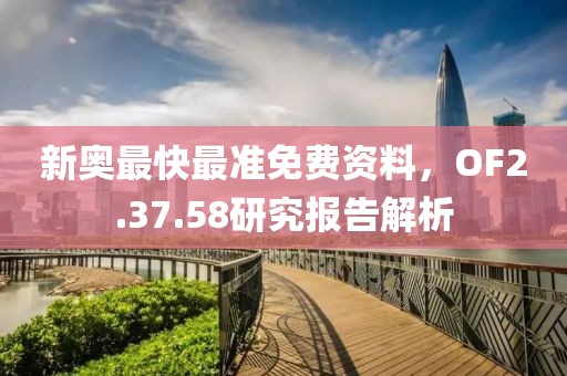 新奥最快最准免费资料，OF2.37.58研究报告解析