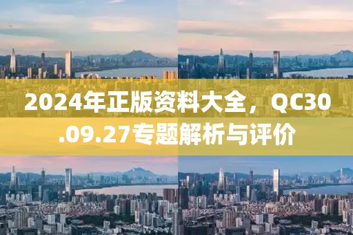 2024年正版资料大全，QC30.09.27专题解析与评价