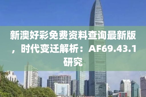 新澳好彩免费资料查询最新版，时代变迁解析：AF69.43.1研究