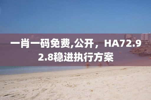 一肖一码免费,公开，HA72.92.8稳进执行方案