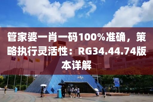 管家婆一肖一码100%准确，策略执行灵活性：RG34.44.74版本详解
