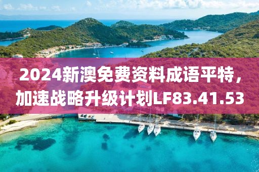 2024新澳免费资料成语平特，加速战略升级计划LF83.41.53