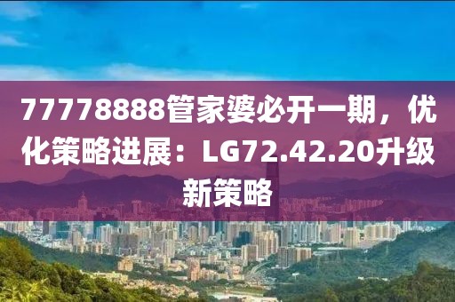77778888管家婆必开一期，优化策略进展：LG72.42.20升级新策略