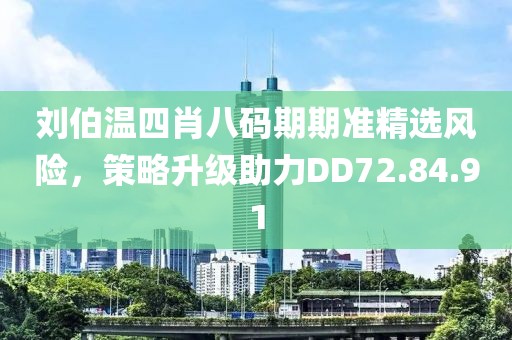 刘伯温四肖八码期期准精选风险，策略升级助力DD72.84.91