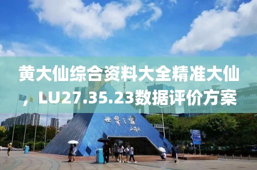 黄大仙综合资料大全精准大仙，LU27.35.23数据评价方案