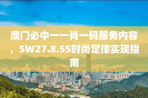 澳门必中一一肖一码服务内容，SW27.8.55时尚定律实现指南