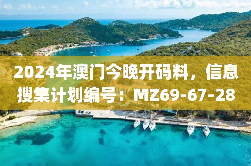 2024年澳门今晚开码料，信息搜集计划编号：MZ69-67-28