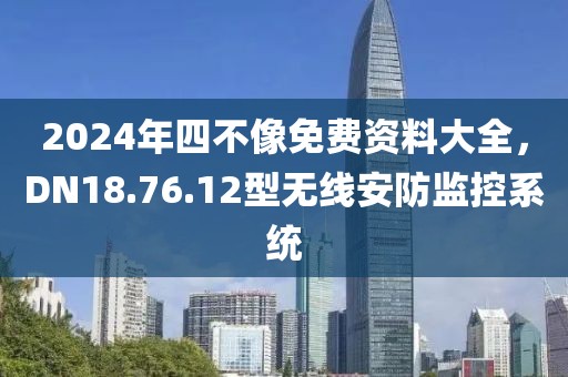 2024年四不像免费资料大全，DN18.76.12型无线安防监控系统