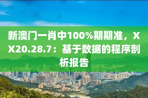 新澳门一肖中100%期期准，XX20.28.7：基于数据的程序剖析报告