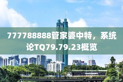 777788888管家婆中特，系统论TQ79.79.23概览