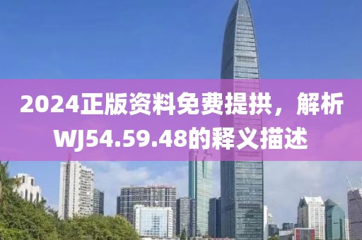 2024正版资料免费提拱，解析WJ54.59.48的释义描述