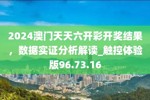 2024澳门天天六开彩开奖结果，数据实证分析解读_触控体验版96.73.16