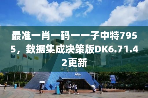 最准一肖一码一一子中特7955，数据集成决策版DK6.71.42更新
