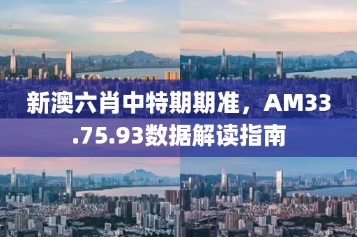 新澳六肖中特期期准，AM33.75.93数据解读指南