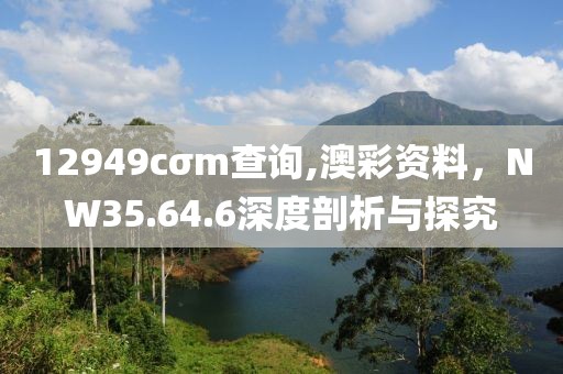 12949cσm查询,澳彩资料，NW35.64.6深度剖析与探究