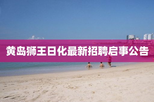 黄岛狮王日化最新招聘启事公告