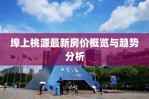 埠上桃源最新房价概览与趋势分析
