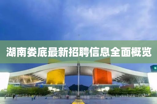 湖南娄底最新招聘信息全面概览