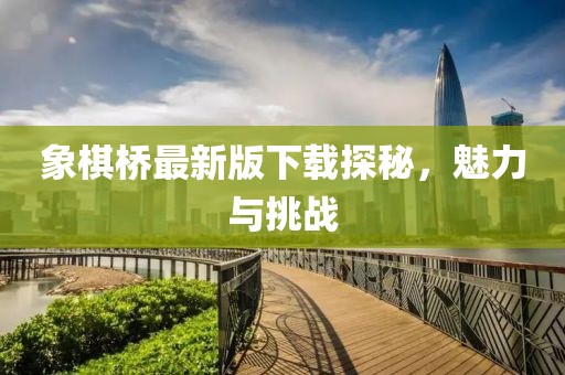 象棋桥最新版下载探秘，魅力与挑战