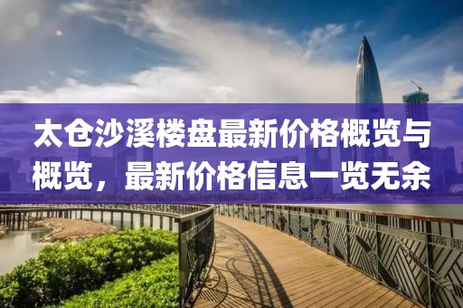 太仓沙溪楼盘最新价格概览与概览，最新价格信息一览无余