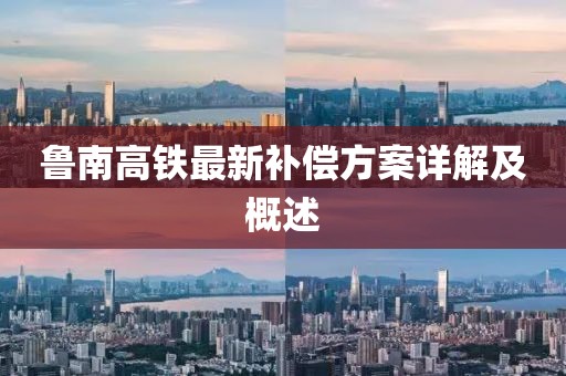 鲁南高铁最新补偿方案详解及概述