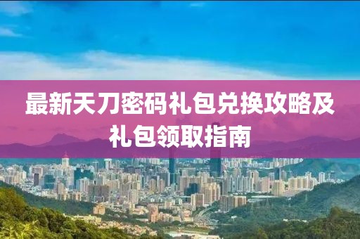最新天刀密码礼包兑换攻略及礼包领取指南