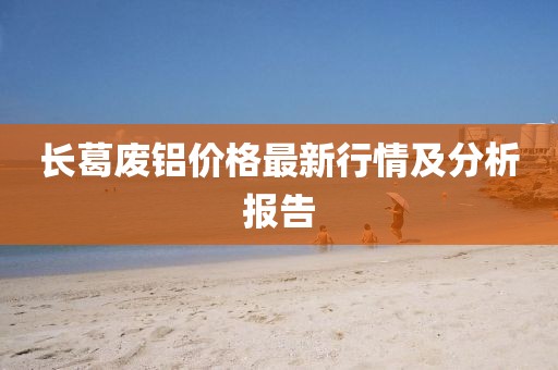 长葛废铝价格最新行情及分析报告
