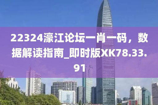 22324濠江论坛一肖一码，数据解读指南_即时版XK78.33.91
