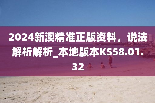 2024新澳精准正版资料，说法解析解析_本地版本KS58.01.32