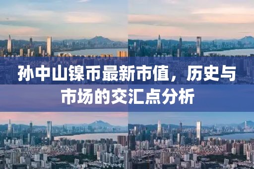 孙中山镍币最新市值，历史与市场的交汇点分析
