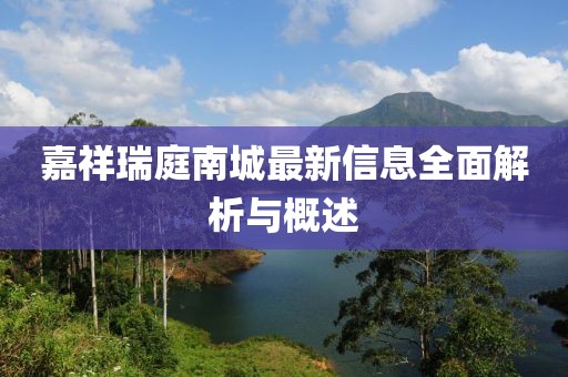 嘉祥瑞庭南城最新信息全面解析与概述