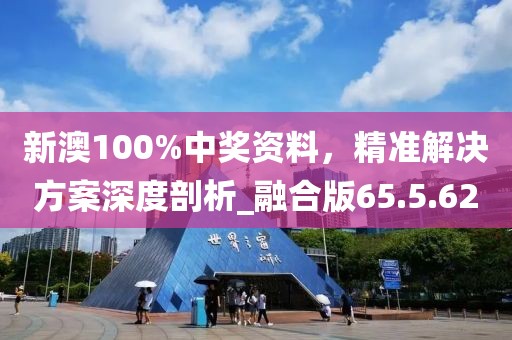 新澳100%中奖资料，精准解决方案深度剖析_融合版65.5.62