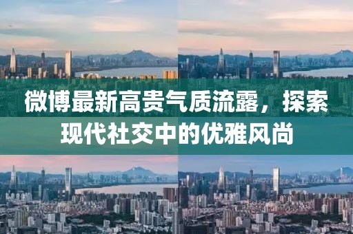 微博最新高贵气质流露，探索现代社交中的优雅风尚